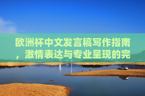欧洲杯中文发言稿写作指南,激情表达与专业呈现的完美融合,欧洲杯中文发言稿写作指南,激情表达与专业呈现的完美融合 欧洲杯中文发言稿写作指南,激情表达与专业呈现的完美融合,欧洲杯中文发言稿写作指南,激情表达与专业呈现的完美融合