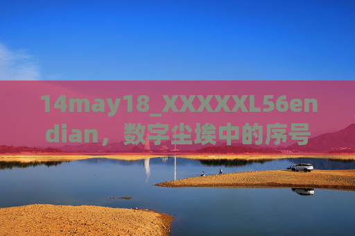 14may18_XXXXXL56endian,数字尘埃中的序号与时间的密语,数字尘埃中的序号与时间密语 14may18_XXXXXL56endian,数字尘埃中的序号与时间的密语,数字尘埃中的序号与时间密语