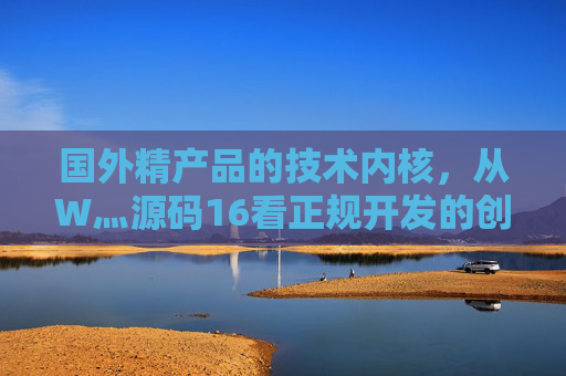 国外精产品的技术内核,从W灬源码16看正规开发的创新逻辑,W灬源码16,国外精产品技术内核与创新逻辑 国外精产品的技术内核,从W灬源码16看正规开发的创新逻辑,W灬源码16,国外精产品技术内核与创新逻辑