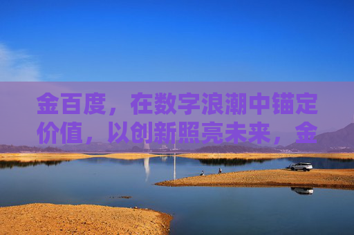 金百度,在数字浪潮中锚定价值,以创新照亮未来,金百度,数字浪潮锚定价值,创新照亮未来 金百度,在数字浪潮中锚定价值,以创新照亮未来,金百度,数字浪潮锚定价值,创新照亮未来