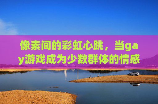 像素间的彩虹心跳,当gay游戏成为少数群体的情感栖息地,gay游戏,少数群体的像素彩虹心跳栖息地 像素间的彩虹心跳,当gay游戏成为少数群体的情感栖息地,gay游戏,少数群体的像素彩虹心跳栖息地