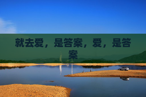 就去爱,是答案,爱,是答案 就去爱,是答案,爱,是答案