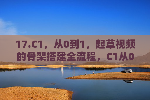 17.C1,从0到1,起草视频的骨架搭建全流程,C1从0到1,视频骨架搭建全流程 17.C1,从0到1,起草视频的骨架搭建全流程,C1从0到1,视频骨架搭建全流程