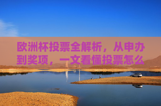欧洲杯投票全解析,从申办到奖项,一文看懂投票怎么玩,欧洲杯投票全解析,从申办到奖项,一文看懂投票怎么玩 欧洲杯投票全解析,从申办到奖项,一文看懂投票怎么玩,欧洲杯投票全解析,从申办到奖项,一文看懂投票怎么玩