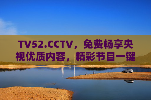 TV52.CCTV,免费畅享央视优质内容,精彩节目一键触达,TV52.CCTV,免费畅享央视优质内容,精彩节目一键触达 TV52.CCTV,免费畅享央视优质内容,精彩节目一键触达,TV52.CCTV,免费畅享央视优质内容,精彩节目一键触达