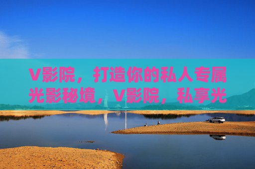 V影院,打造你的私人专属光影秘境,V影院,私享光影秘境 V影院,打造你的私人专属光影秘境,V影院,私享光影秘境