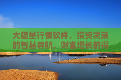 大福星行情软件，投资决策的智慧导航，财富增长的得力助手，大福星行情软件，投资决策智慧导航，财富增长得力助手