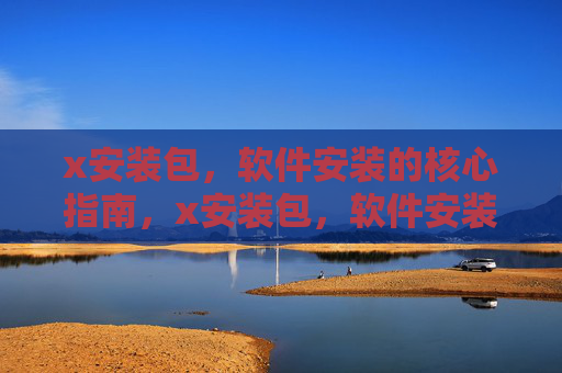 x安装包，软件安装的核心指南，x安装包，软件安装核心指南