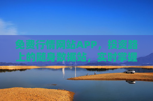 免费行情网站APP,投资路上的随身数据站,实时掌握市场动态,免费行情随身数据站,投资动态实时掌握 免费行情网站APP,投资路上的随身数据站,实时掌握市场动态,免费行情随身数据站,投资动态实时掌握