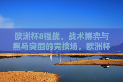 欧洲杯8强战，战术博弈与黑马突围的竞技场，欧洲杯8强战，战术博弈与黑马突围的竞技场