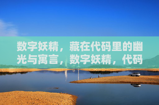 数字妖精,藏在代码里的幽光与寓言,数字妖精,代码幽光与寓言 数字妖精,藏在代码里的幽光与寓言,数字妖精,代码幽光与寓言