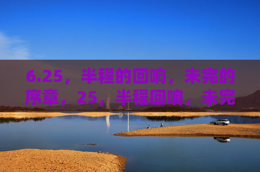 6.25,半程的回响,未完的序章,25,半程回响,未完序章 6.25,半程的回响,未完的序章,25,半程回响,未完序章