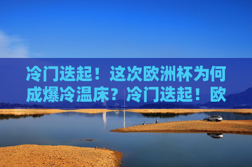 冷门迭起!这次欧洲杯为何成爆冷温床?冷门迭起!欧洲杯何以成爆冷温床? 冷门迭起!这次欧洲杯为何成爆冷温床?冷门迭起!欧洲杯何以成爆冷温床?