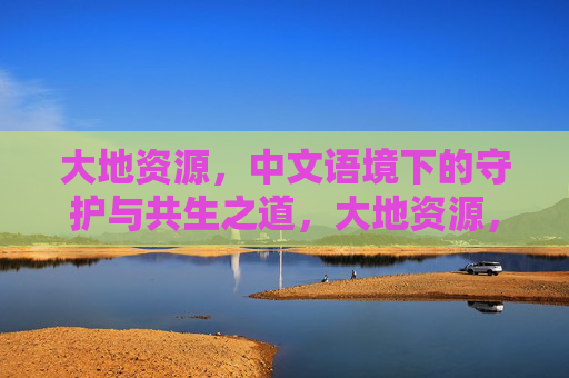 大地资源，中文语境下的守护与共生之道，大地资源，中文语境下的守护共生之道