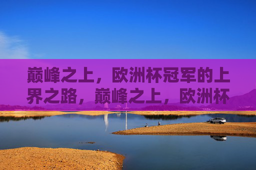 巅峰之上，欧洲杯冠军的上界之路，巅峰之上，欧洲杯冠军的上界之路