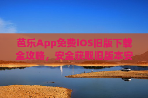 芭乐App免费iOS旧版下载全攻略,安全获取旧版本安装指南,芭乐App免费iOS旧版安全下载全攻略 芭乐App免费iOS旧版下载全攻略,安全获取旧版本安装指南,芭乐App免费iOS旧版安全下载全攻略