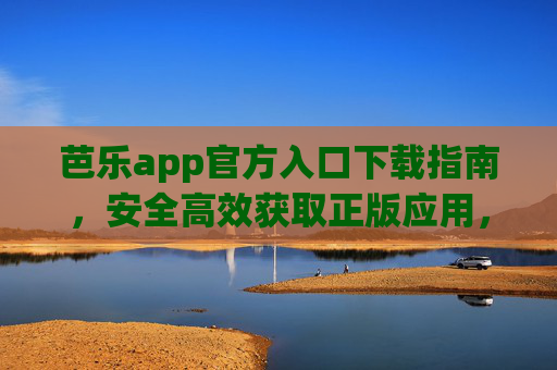 芭乐app官方入口下载指南,安全高效获取正版应用,远离山寨风险,芭乐app官方下载指南,安全正版,远离山寨 芭乐app官方入口下载指南,安全高效获取正版应用,远离山寨风险,芭乐app官方下载指南,安全正版,远离山寨
