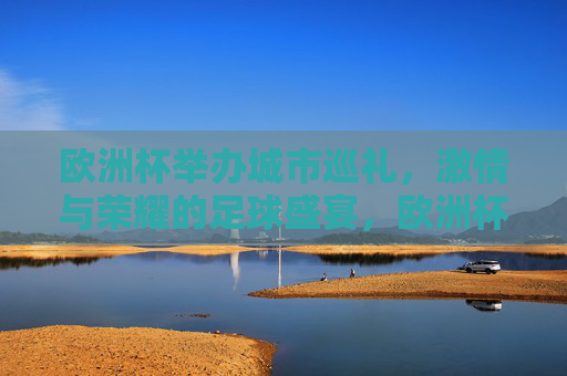 欧洲杯举办城市巡礼,激情与荣耀的足球盛宴,欧洲杯城市巡礼,激情与荣耀的足球盛宴 欧洲杯举办城市巡礼,激情与荣耀的足球盛宴,欧洲杯城市巡礼,激情与荣耀的足球盛宴