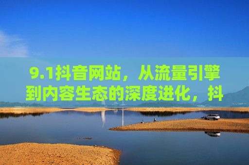 9.1抖音网站,从流量引擎到内容生态的深度进化,抖音网站,从流量引擎到内容生态的深度进化 9.1抖音网站,从流量引擎到内容生态的深度进化,抖音网站,从流量引擎到内容生态的深度进化