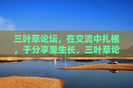 三叶草论坛,在交流中扎根,于分享里生长,三叶草论坛,交流扎根,分享生长 三叶草论坛,在交流中扎根,于分享里生长,三叶草论坛,交流扎根,分享生长
