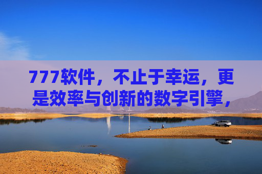 777软件,不止于幸运,更是效率与创新的数字引擎,777软件,效率与创新的数字引擎 777软件,不止于幸运,更是效率与创新的数字引擎,777软件,效率与创新的数字引擎