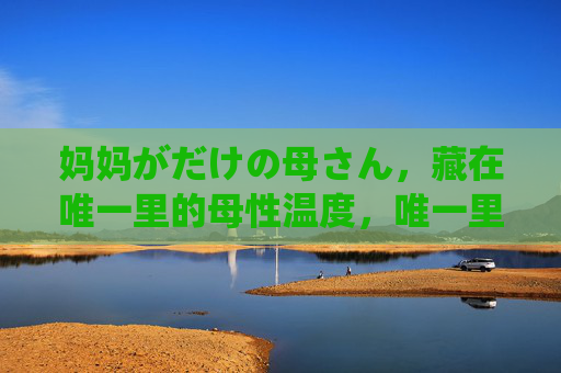 妈妈がだけの母さん,藏在唯一里的母性温度,唯一里的母性温度 妈妈がだけの母さん,藏在唯一里的母性温度,唯一里的母性温度