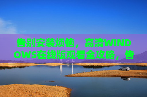 告别安装烦恼,高清WINDOWS在线版观看全攻略,告别安装烦恼,高清WINDOWS在线版观看全攻略 告别安装烦恼,高清WINDOWS在线版观看全攻略,告别安装烦恼,高清WINDOWS在线版观看全攻略
