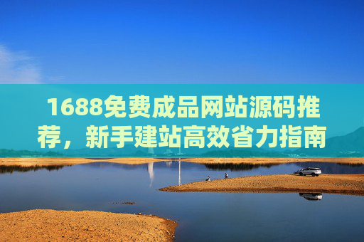 1688免费成品网站源码推荐,新手建站高效省力指南 1688免费成品网站源码推荐,新手建站高效省力指南