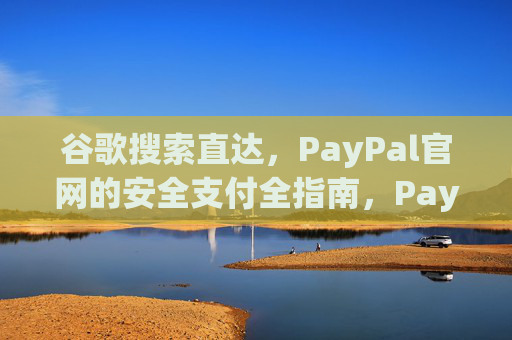 谷歌搜索直达，PayPal官网的安全支付全指南，PayPal官网安全支付全指南，谷歌搜索直达