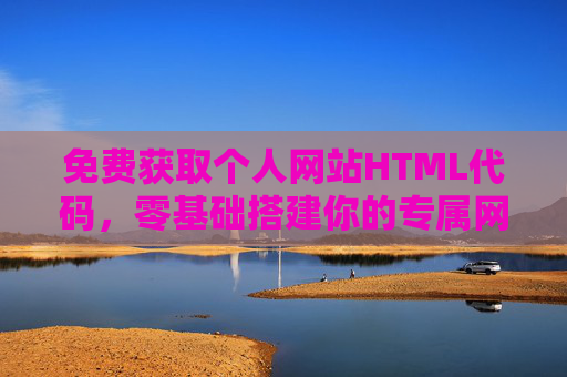 免费获取个人网站HTML代码,零基础搭建你的专属网络空间 免费获取个人网站HTML代码,零基础搭建你的专属网络空间