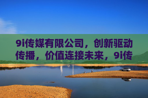9i传媒有限公司,创新驱动传播,价值连接未来,9i传媒,创新驱动传播,价值连接未来 9i传媒有限公司,创新驱动传播,价值连接未来,9i传媒,创新驱动传播,价值连接未来