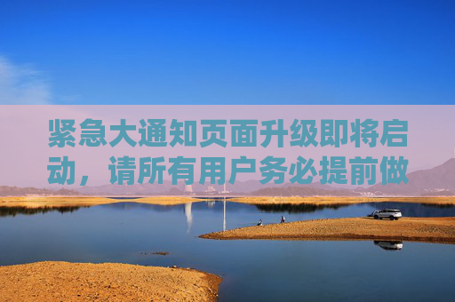 紧急大通知页面升级即将启动,请所有用户务必提前做好准备!紧急通知,页面升级即将启动,用户请提前准备! 紧急大通知页面升级即将启动,请所有用户务必提前做好准备!紧急通知,页面升级即将启动,用户请提前准备!