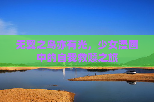 无翼之鸟亦有光,少女漫画中的自我救赎之旅 无翼之鸟亦有光,少女漫画中的自我救赎之旅