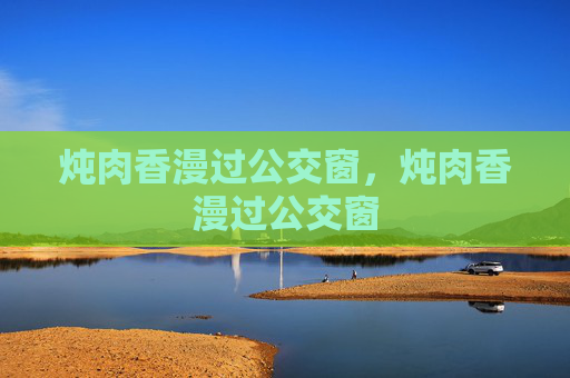 炖肉香漫过公交窗，炖肉香漫过公交窗