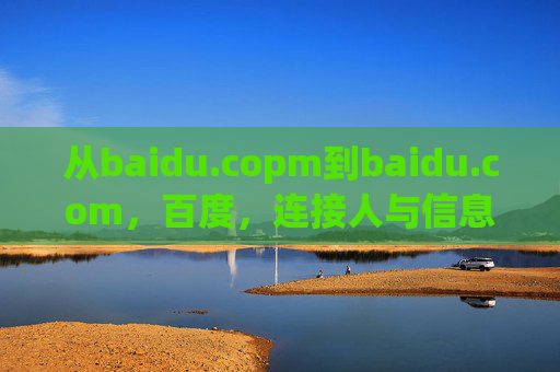 从baidu.copm到baidu.com,百度,连接人与信息的科技桥梁,百度,从baidu.copm到baidu.com,连接人与信息的科技桥梁 从baidu.copm到baidu.com,百度,连接人与信息的科技桥梁,百度,从baidu.copm到baidu.com,连接人与信息的科技桥梁