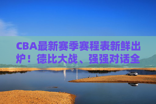 CBA最新赛季赛程表新鲜出炉!德比大战、强强对话全解析,球迷速来围观,CBA新赛季赛程表出炉,德比大战、强强对话全解析 CBA最新赛季赛程表新鲜出炉!德比大战、强强对话全解析,球迷速来围观,CBA新赛季赛程表出炉,德比大战、强强对话全解析