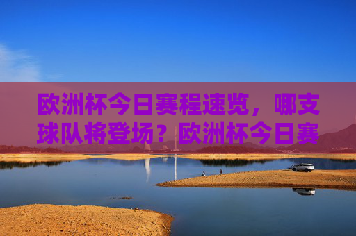欧洲杯今日赛程速览,哪支球队将登场?欧洲杯今日赛程速览,登场球队揭晓 欧洲杯今日赛程速览,哪支球队将登场?欧洲杯今日赛程速览,登场球队揭晓