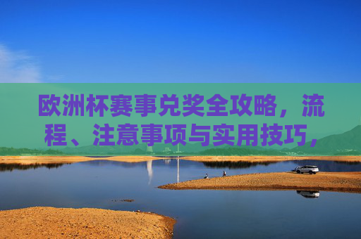 欧洲杯赛事兑奖全攻略,流程、注意事项与实用技巧,欧洲杯赛事兑奖全攻略 欧洲杯赛事兑奖全攻略,流程、注意事项与实用技巧,欧洲杯赛事兑奖全攻略
