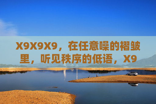 X9X9X9,在任意噪的褶皱里,听见秩序的低语,X9X9X9,褶皱中的秩序低语 X9X9X9,在任意噪的褶皱里,听见秩序的低语,X9X9X9,褶皱中的秩序低语