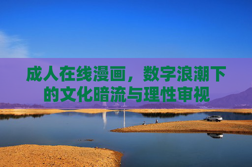 成人在线漫画,数字浪潮下的文化暗流与理性审视 成人在线漫画,数字浪潮下的文化暗流与理性审视