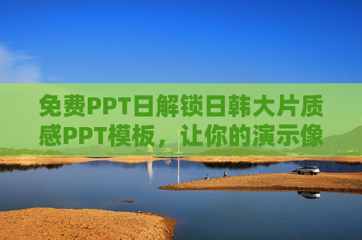 免费PPT日解锁日韩大片质感PPT模板,让你的演示像电影一样震撼!免费解锁日韩大片质感PPT模板,演示如电影震撼! 免费PPT日解锁日韩大片质感PPT模板,让你的演示像电影一样震撼!免费解锁日韩大片质感PPT模板,演示如电影震撼!