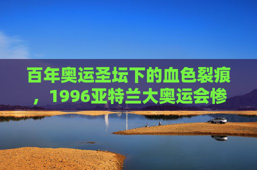 百年奥运圣坛下的血色裂痕,1996亚特兰大奥运会惨案回望,百年奥运圣坛下的血色裂痕,1996亚特兰大奥运会惨案回望 百年奥运圣坛下的血色裂痕,1996亚特兰大奥运会惨案回望,百年奥运圣坛下的血色裂痕,1996亚特兰大奥运会惨案回望