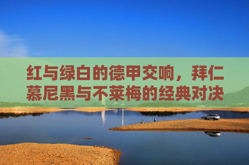 红与绿白的德甲交响,拜仁慕尼黑与不莱梅的经典对决,红绿交响,拜仁慕尼黑与不莱梅的德甲经典对决 红与绿白的德甲交响,拜仁慕尼黑与不莱梅的经典对决,红绿交响,拜仁慕尼黑与不莱梅的德甲经典对决
