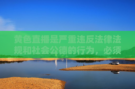 黄色直播是严重违反法律法规和社会公德的行为,必须坚决抵制和严厉打击。以下从其危害性、法律后果及社会共治角度进行阐述,旨在警示公众,共同维护清朗网络空间,打击黄色直播 守护清朗网络空间 黄色直播是严重违反法律法规和社会公德的行为,必须坚决抵制和严厉打击。以下从其危害性、法律后果及社会共治角度进行阐述,旨在警示公众,共同维护清朗网络空间,打击黄色直播 守护清朗网络空间