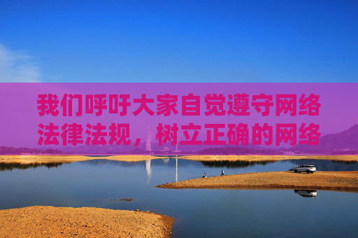 我们呼吁大家自觉遵守网络法律法规,树立正确的网络观,坚决抵制不良信息的诱惑和传播,共同维护清朗的网络空间。如果您在网络上遇到违法违规内容,请及时向平台或有关部门举报,共同营造风清气正的网络环境,抵制不良信息,举报违法,共建清朗网络 我们呼吁大家自觉遵守网络法律法规,树立正确的网络观,坚决抵制不良信息的诱惑和传播,共同维护清朗的网络空间。如果您在网络上遇到违法违规内容,请及时向平台或有关部门举报,共同营造风清气正的网络环境,抵制不良信息,举报违法,共建清朗网络