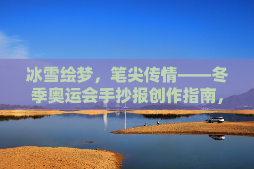 冰雪绘梦，笔尖传情——冬季奥运会手抄报创作指南，冰雪绘梦，笔尖传情——冬季奥运会手抄报创作指南