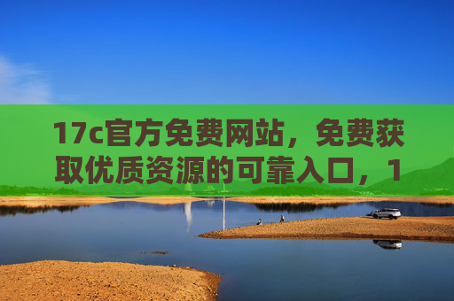 17c官方免费网站,免费获取优质资源的可靠入口,17c官方免费网站,免费获取优质资源的可靠入口 17c官方免费网站,免费获取优质资源的可靠入口,17c官方免费网站,免费获取优质资源的可靠入口