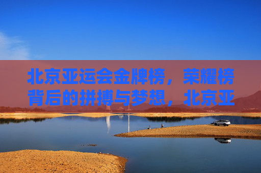 北京亚运会金牌榜,荣耀榜背后的拼搏与梦想,北京亚运会金牌榜,拼搏与梦想铸就的荣耀 北京亚运会金牌榜,荣耀榜背后的拼搏与梦想,北京亚运会金牌榜,拼搏与梦想铸就的荣耀