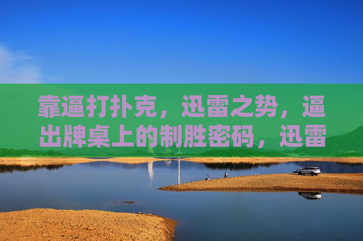 靠逼打扑克,迅雷之势,逼出牌桌上的制胜密码,迅雷逼压,扑克制胜密码 靠逼打扑克,迅雷之势,逼出牌桌上的制胜密码,迅雷逼压,扑克制胜密码