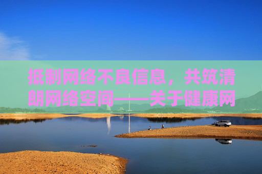 抵制网络不良信息,共筑清朗网络空间——关于健康网络生活的倡议,抵制不良信息,共筑清朗网络——健康网络生活倡议 抵制网络不良信息,共筑清朗网络空间——关于健康网络生活的倡议,抵制不良信息,共筑清朗网络——健康网络生活倡议